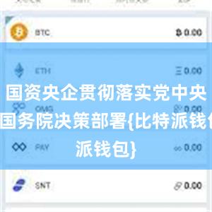 国资央企贯彻落实党中央、国务院决策部署{比特派钱包}